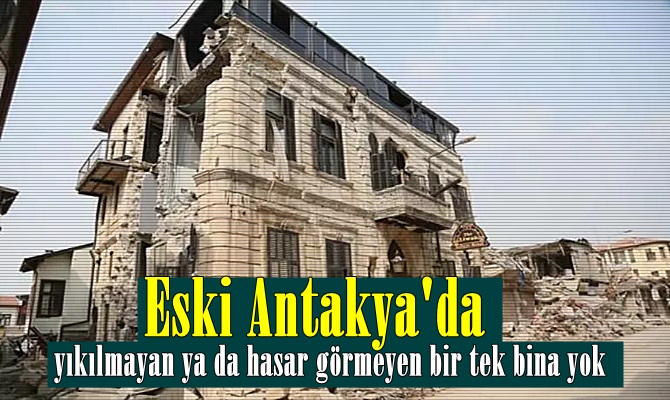 Eski Antakya büyük zarar gördü, yıkılmayan ya da hasar görmeyen yapı kalmadı